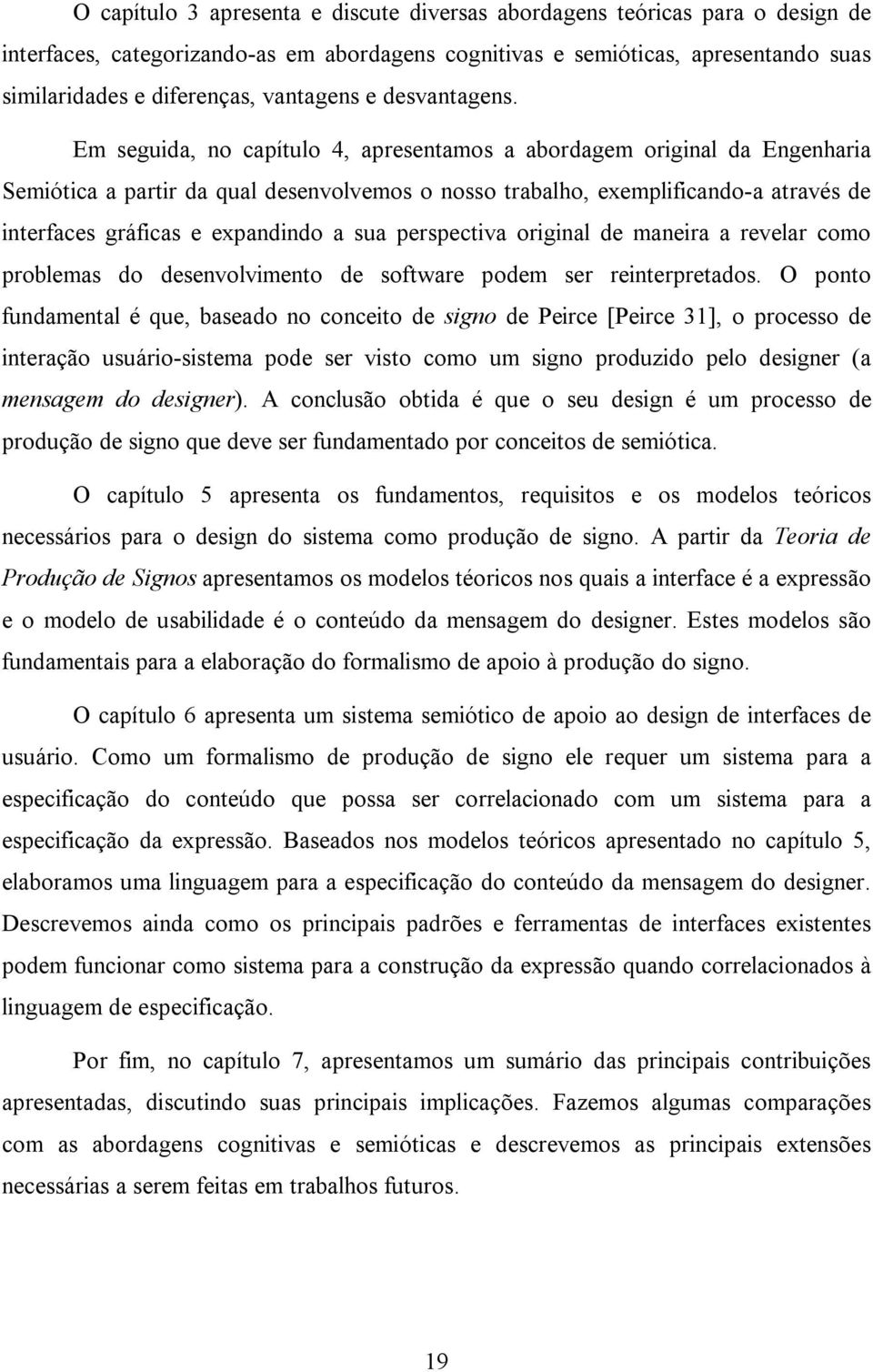 Em seguida, no capítulo 4, apresentamos a abordagem original da Engenharia Semiótica a partir da qual desenvolvemos o nosso trabalho, exemplificando-a através de interfaces gráficas e expandindo a