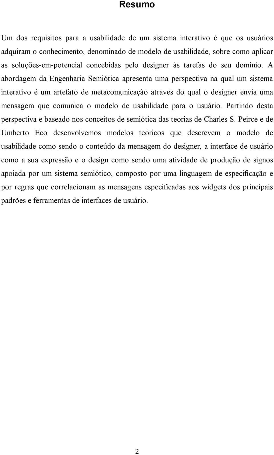 A abordagem da Engenharia Semiótica apresenta uma perspectiva na qual um sistema interativo é um artefato de metacomunicação através do qual o designer envia uma mensagem que comunica o modelo de