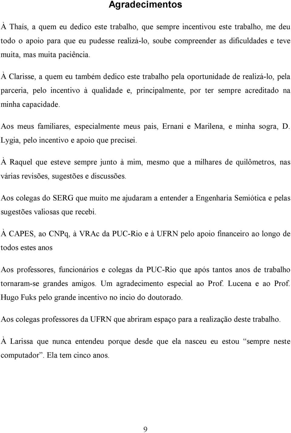 À Clarisse, a quem eu também dedico este trabalho pela oportunidade de realizá-lo, pela parceria, pelo incentivo à qualidade e, principalmente, por ter sempre acreditado na minha capacidade.