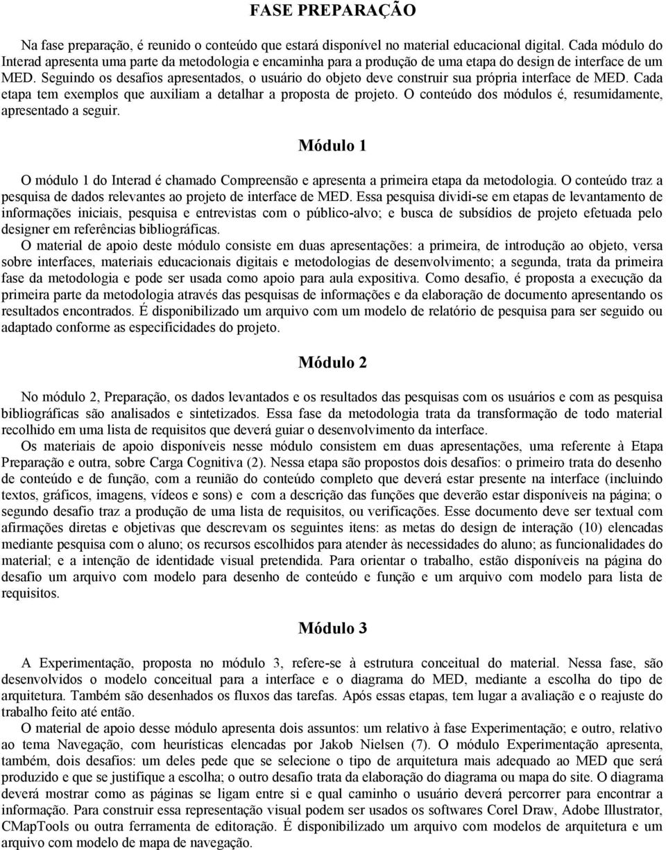 Seguindo os desafios apresentados, o usuário do objeto deve construir sua própria interface de MED. Cada etapa tem exemplos que auxiliam a detalhar a proposta de projeto.