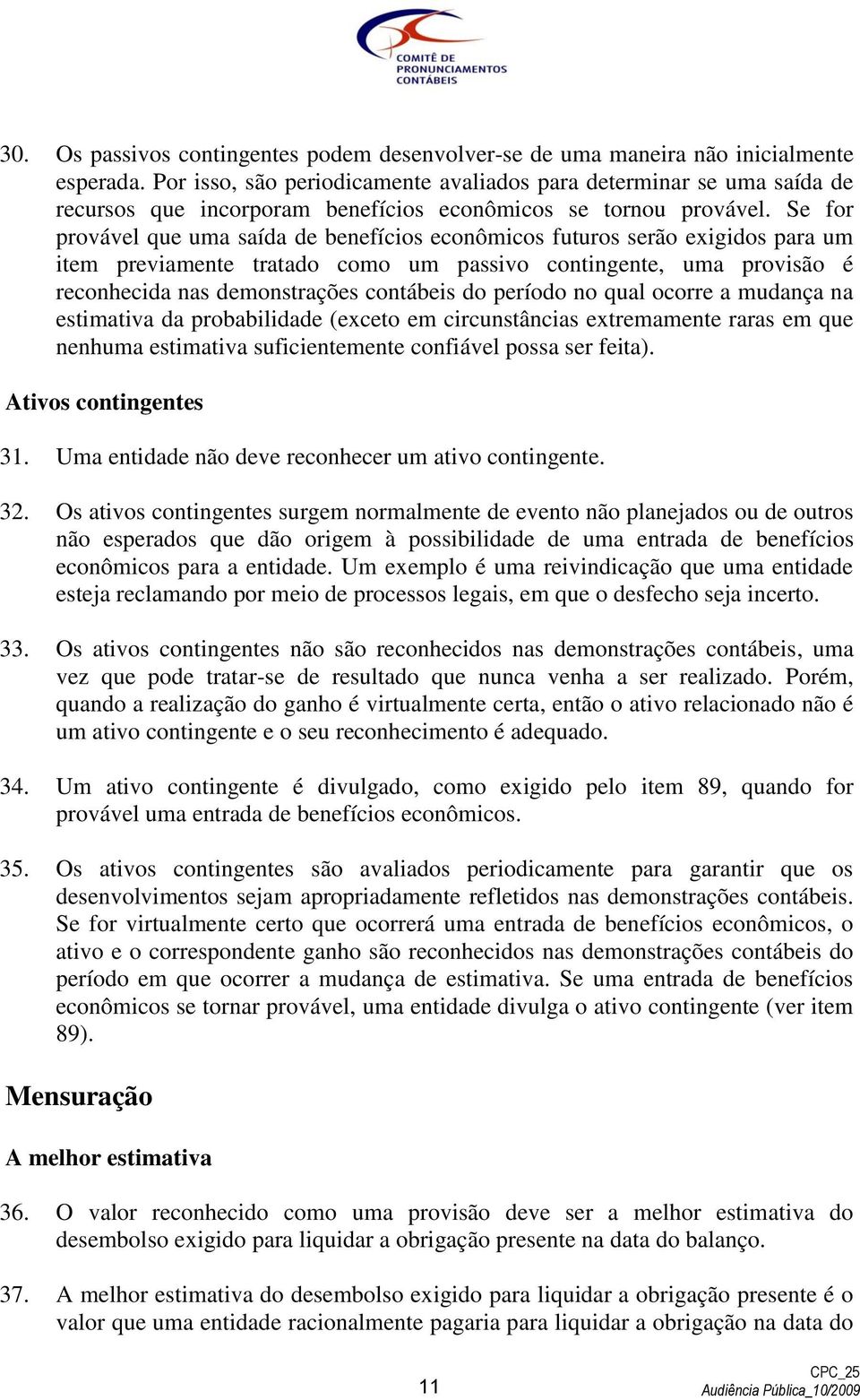 Se for provável que uma saída de benefícios econômicos futuros serão exigidos para um item previamente tratado como um passivo contingente, uma provisão é reconhecida nas demonstrações contábeis do