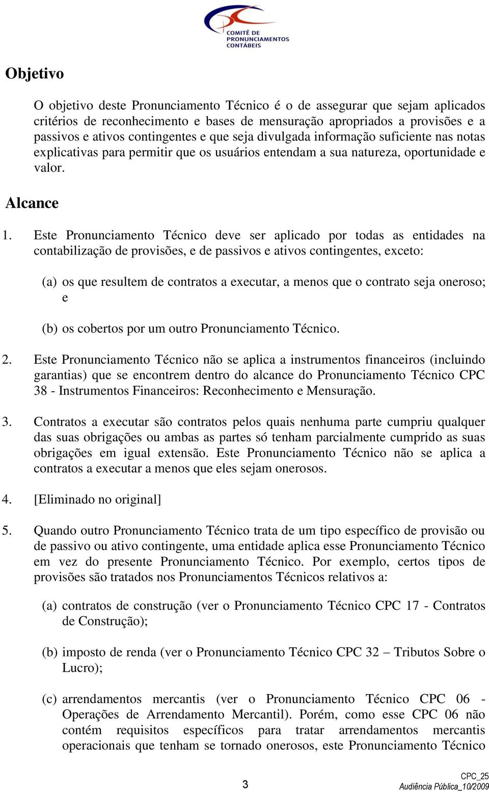 Este Pronunciamento Técnico deve ser aplicado por todas as entidades na contabilização de provisões, e de passivos e ativos contingentes, exceto: (a) os que resultem de contratos a executar, a menos