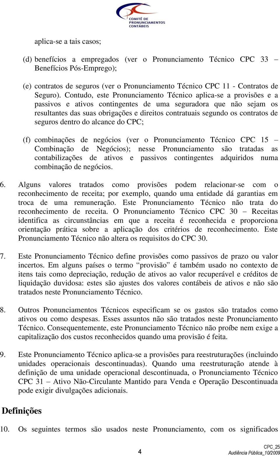 contratos de seguros dentro do alcance do CPC; (f) combinações de negócios (ver o Pronunciamento Técnico CPC 15 Combinação de Negócios); nesse Pronunciamento são tratadas as contabilizações de ativos