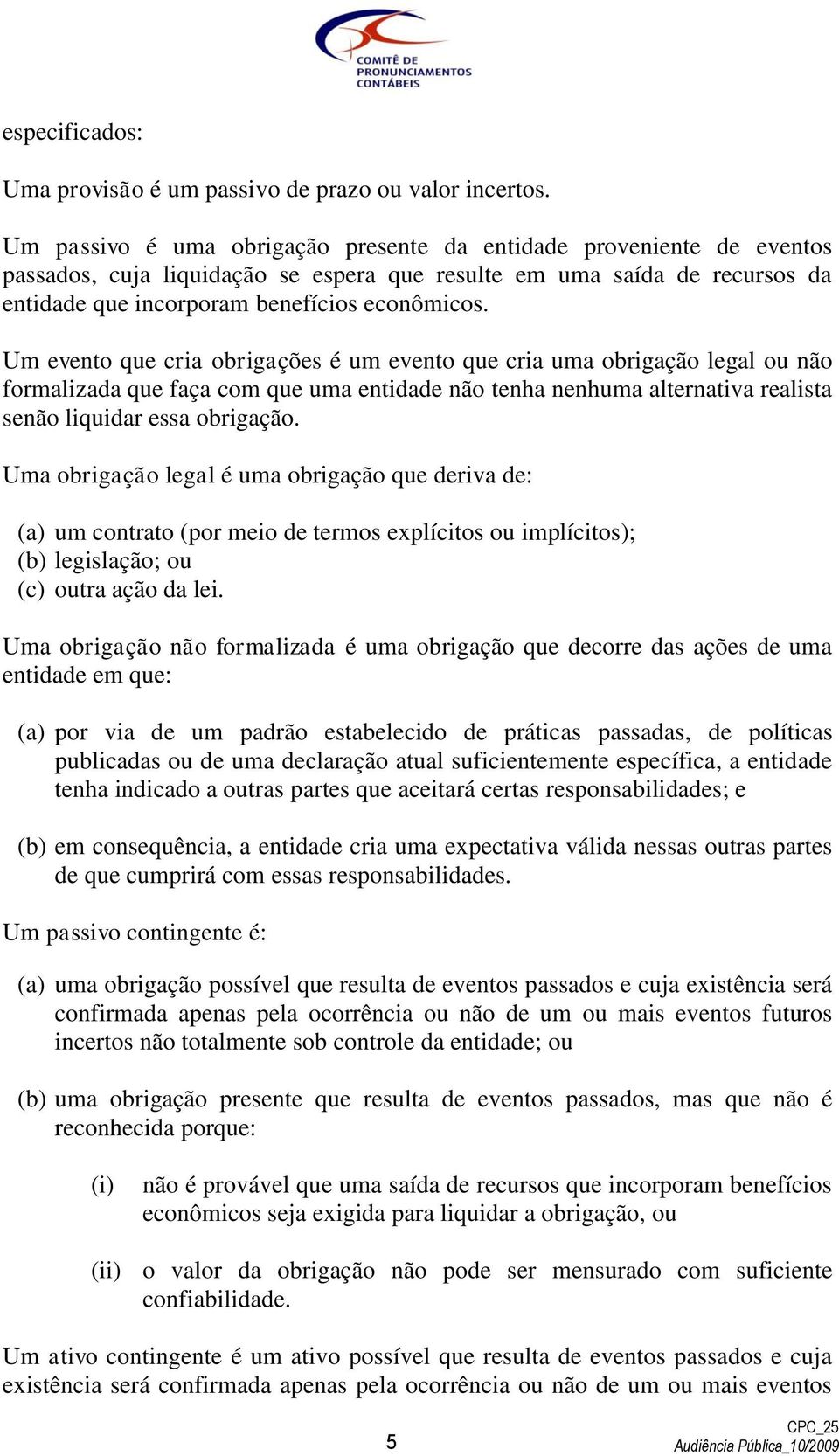 Um evento que cria obrigações é um evento que cria uma obrigação legal ou não formalizada que faça com que uma entidade não tenha nenhuma alternativa realista senão liquidar essa obrigação.