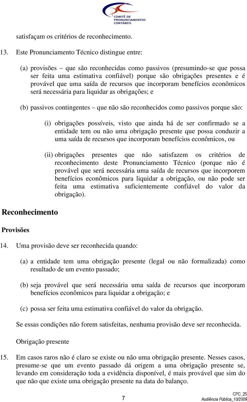 que uma saída de recursos que incorporam benefícios econômicos será necessária para liquidar as obrigações; e (b) passivos contingentes que não são reconhecidos como passivos porque são: