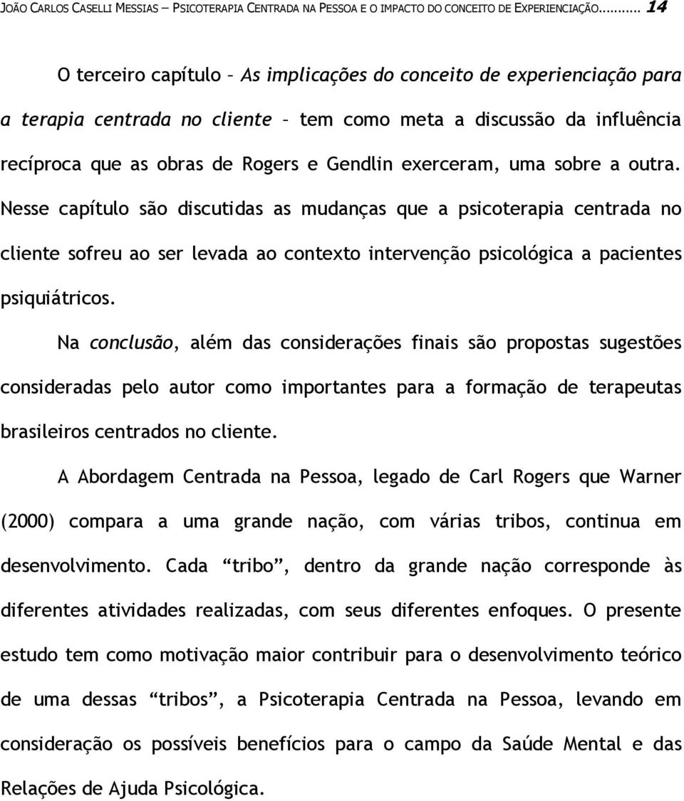 uma sobre a outra. Nesse capítulo são discutidas as mudanças que a psicoterapia centrada no cliente sofreu ao ser levada ao contexto intervenção psicológica a pacientes psiquiátricos.