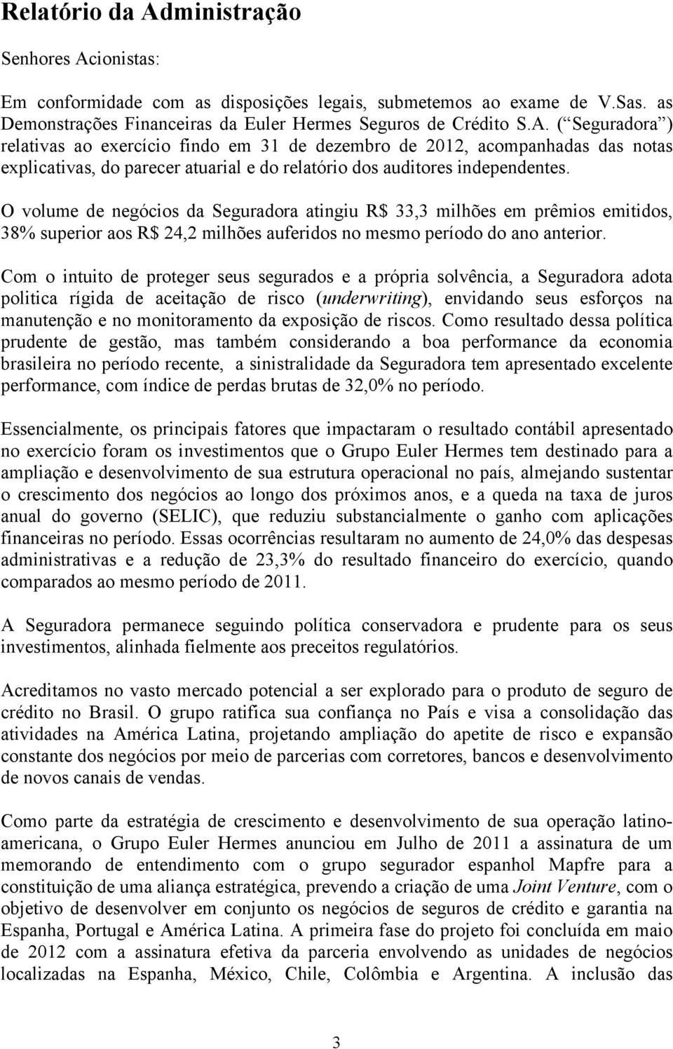 Com o intuito de proteger seus segurados e a própria solvência, a Seguradora adota politica rígida de aceitação de risco (underwriting), envidando seus esforços na manutenção e no monitoramento da