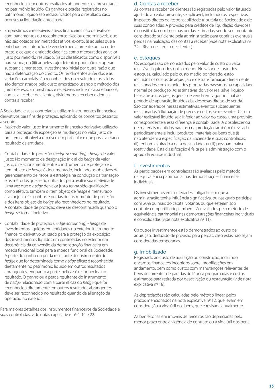 Empréstimos e recebíveis: ativos financeiros não derivativos com pagamentos ou recebimentos fixos ou determináveis, que não são cotados em mercados ativos, exceto: (i) aqueles que a entidade tem