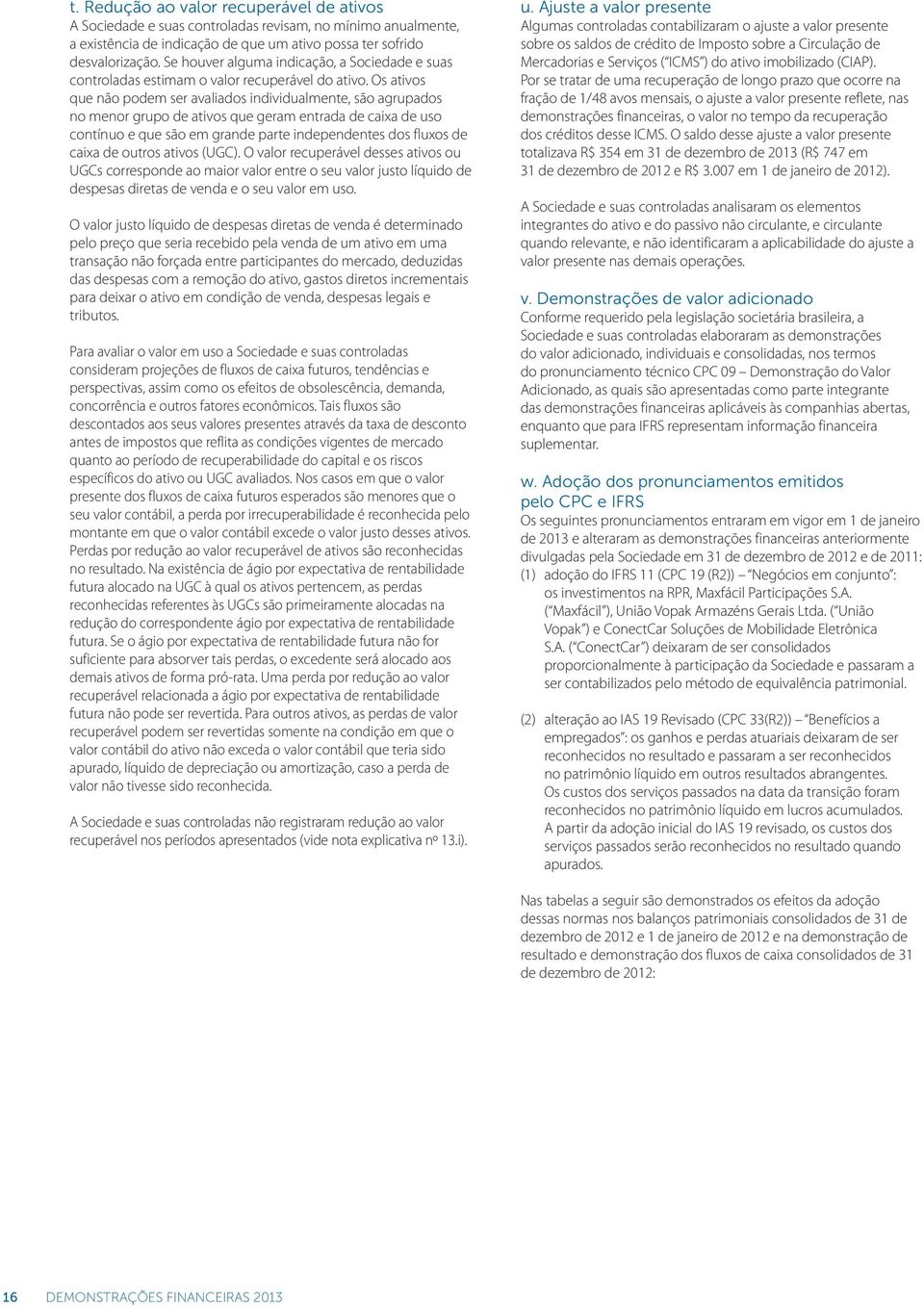 Os ativos que não podem ser avaliados individualmente, são agrupados no menor grupo de ativos que geram entrada de caixa de uso contínuo e que são em grande parte independentes dos fluxos de caixa de