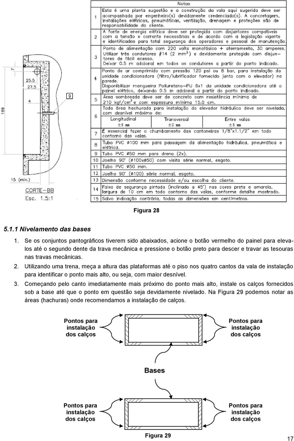 nas travas mecânicas. 2. Utilizando uma trena, meça a altura das plataformas até o piso nos quatro cantos da vala de instalação para identificar o ponto mais alto, ou seja, com maior desnível. 3.