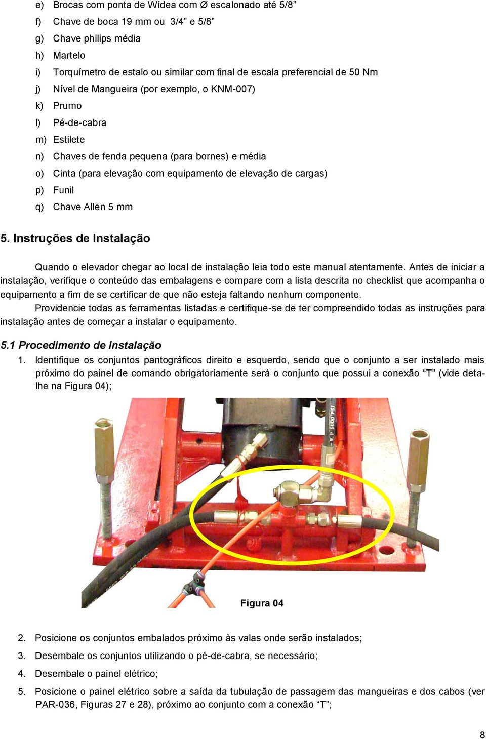 p) Funil q) Chave Allen 5 mm 5. Instruções de Instalação Quando o elevador chegar ao local de instalação leia todo este manual atentamente.