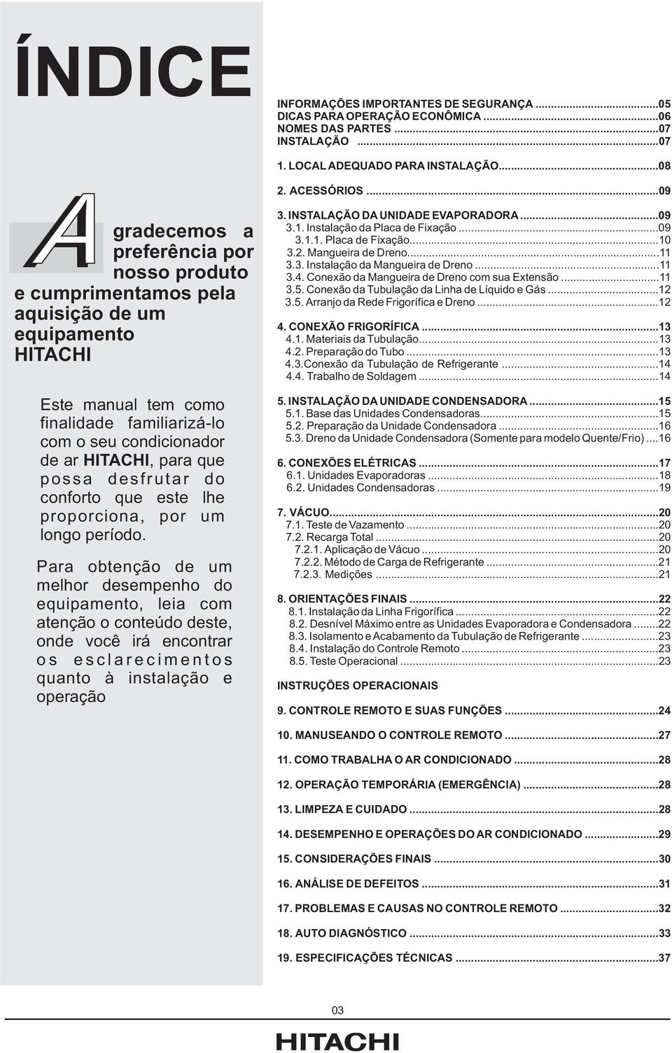 esclarecimentos quanto à instalação e operação INFORMAÇÕES IMPORTANTES DE SEGURANÇA 05 DICAS PARA OPERAÇÃO ECONÔMICA 06 NOMES DAS PARTES 07 INSTALAÇÃO 07 1 LOCAL ADEQUADO PARA INSTALAÇÃO08 2