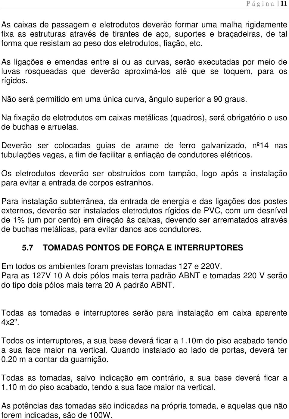 Não será permitido em uma única curva, ângulo superior a 90 graus. Na fixação de eletrodutos em caixas metálicas (quadros), será obrigatório o uso de buchas e arruelas.