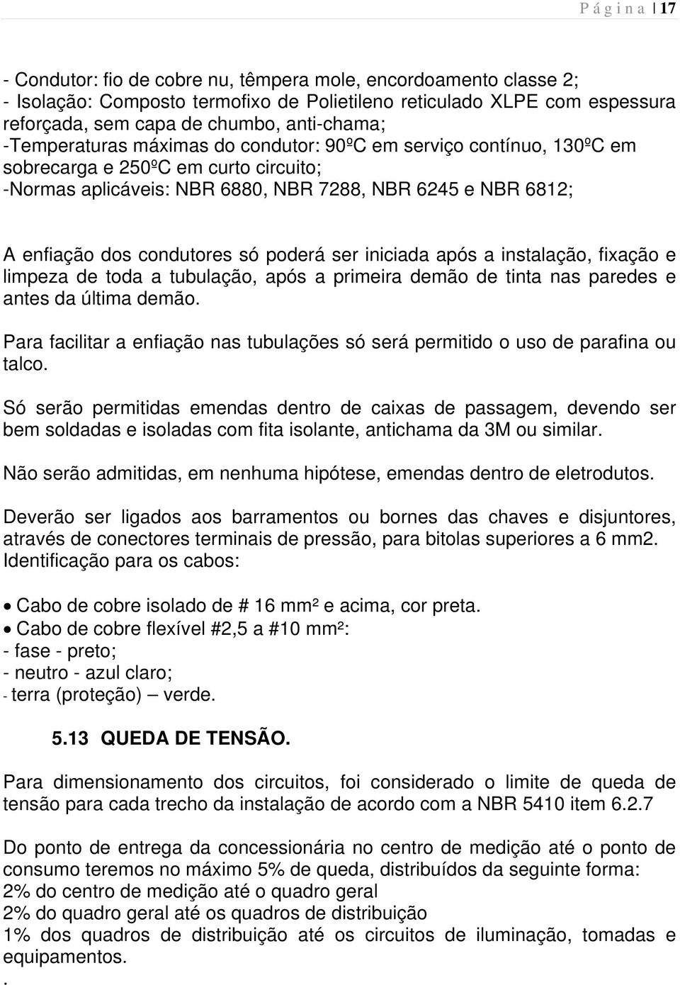 poderá ser iniciada após a instalação, fixação e limpeza de toda a tubulação, após a primeira demão de tinta nas paredes e antes da última demão.