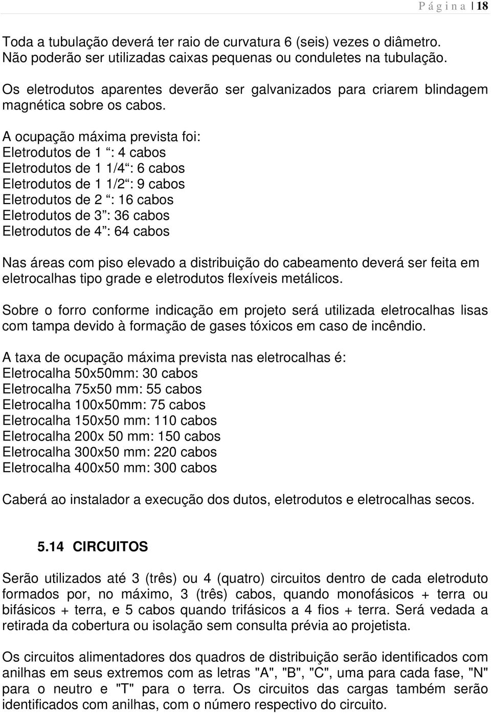 A ocupação máxima prevista foi: Eletrodutos de 1 : 4 cabos Eletrodutos de 1 1/4 : 6 cabos Eletrodutos de 1 1/2 : 9 cabos Eletrodutos de 2 : 16 cabos Eletrodutos de 3 : 36 cabos Eletrodutos de 4 : 64