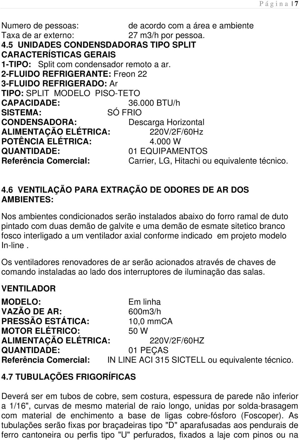 2-FLUIDO REFRIGERANTE: Freon 22 3-FLUIDO REFRIGERADO: Ar TIPO: SPLIT MODELO PISO-TETO CAPACIDADE: 36.