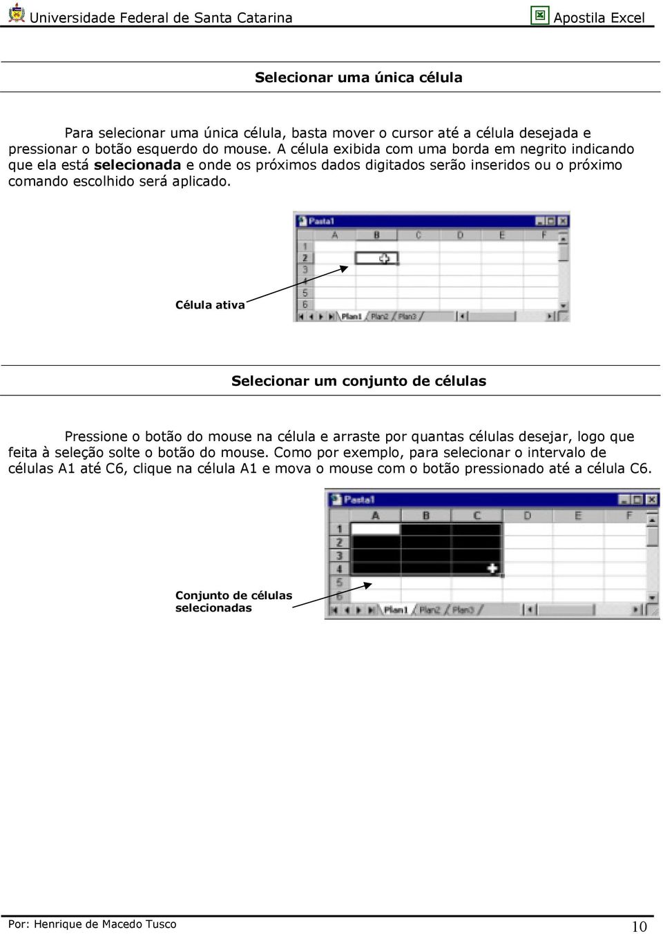 Célula ativa Selecionar um conjunto de células Pressione o botão do mouse na célula e arraste por quantas células desejar, logo que feita à seleção solte o botão do mouse.