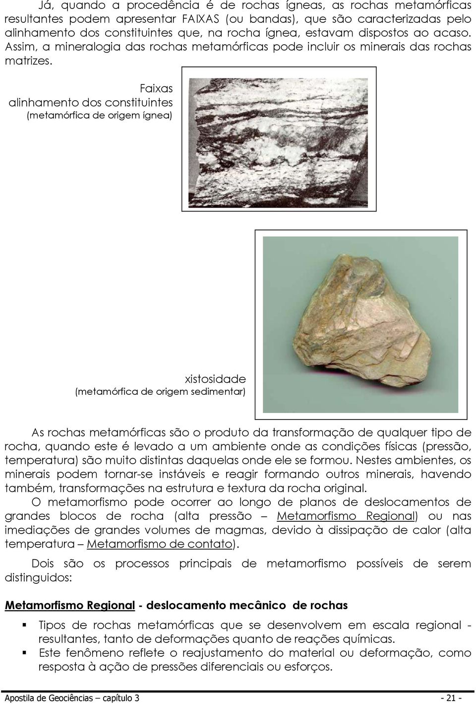 Faixas alinhamento dos constituintes (metamórfica de origem ígnea) xistosidade (metamórfica de origem sedimentar) As rochas metamórficas são o produto da transformação de qualquer tipo de rocha,