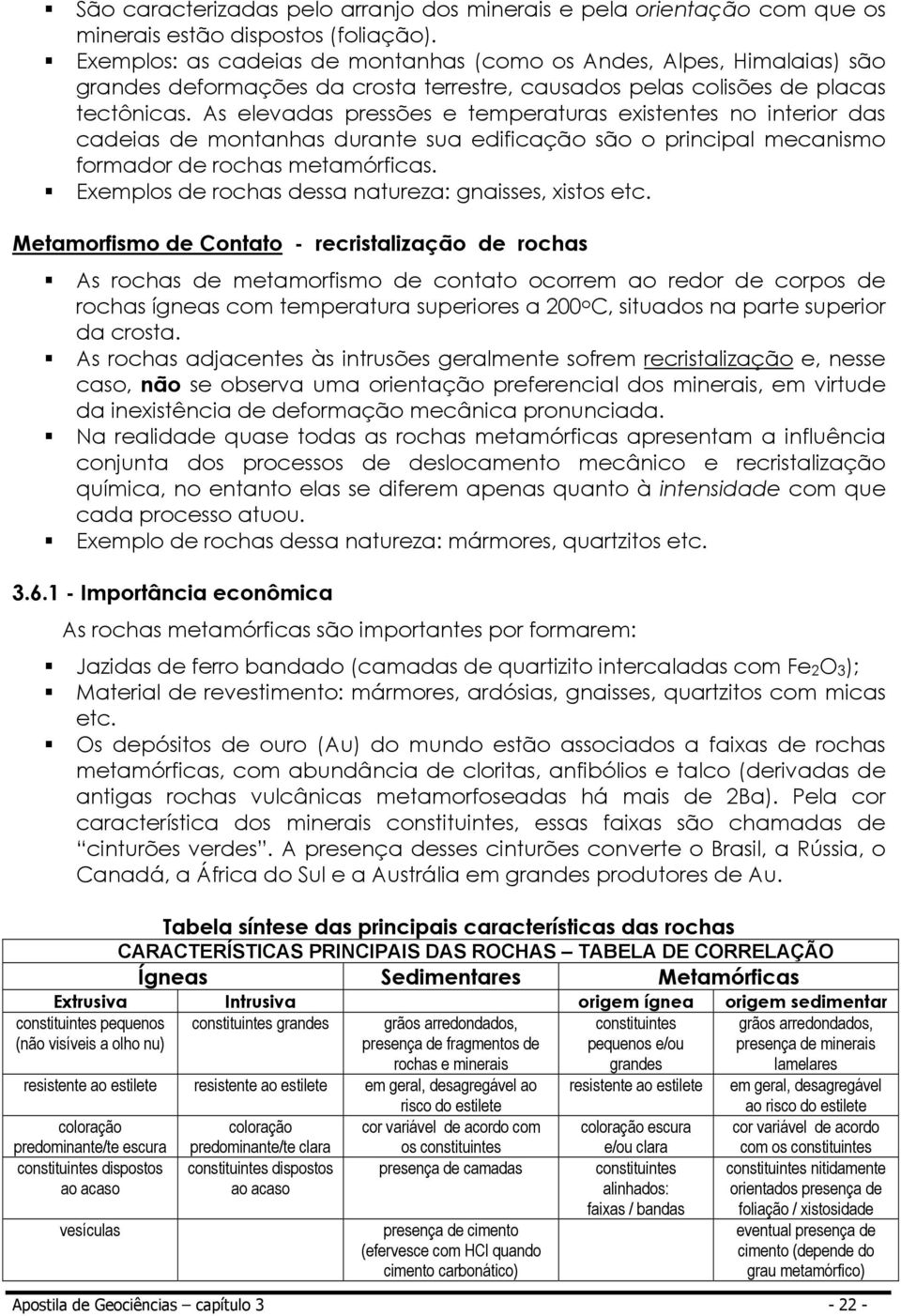 As elevadas pressões e temperaturas existentes no interior das cadeias de montanhas durante sua edificação são o principal mecanismo formador de rochas metamórficas.