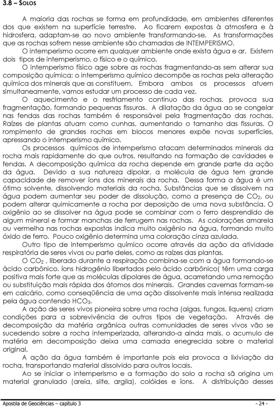 O intemperismo ocorre em qualquer ambiente onde exista água e ar. Existem dois tipos de intemperismo, o físico e o químico.