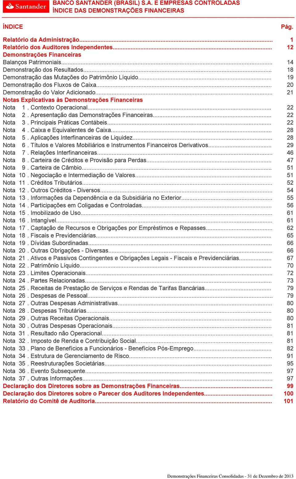 Contexto Operacional... 22 Nota 2. Apresentação das Demonstrações Financeiras... 22 Nota 3. Principais Práticas Contábeis... 22 Nota 4. Caixa e Equivalentes de Caixa... 28 Nota 5.