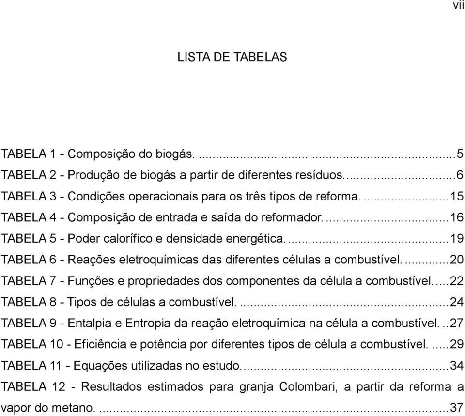 ... 20 TABELA 7 - Funções e propriedades dos componentes da célula a combustível.... 22 TABELA 8 - Tipos de células a combustível.