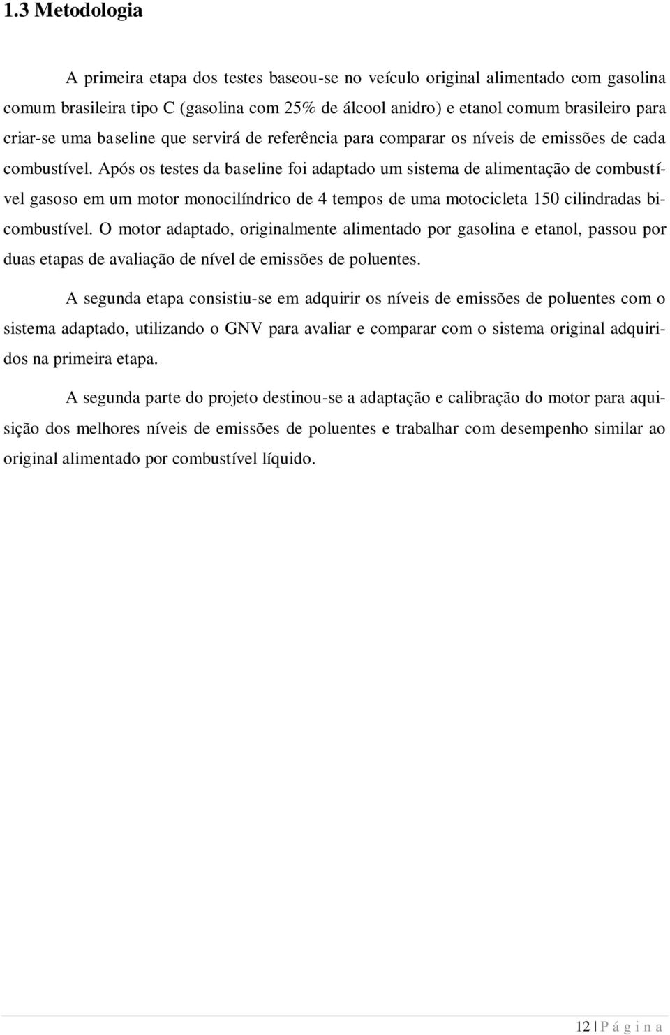 Após os testes da baseline foi adaptado um sistema de alimentação de combustível gasoso em um motor monocilíndrico de 4 tempos de uma motocicleta 150 cilindradas bicombustível.