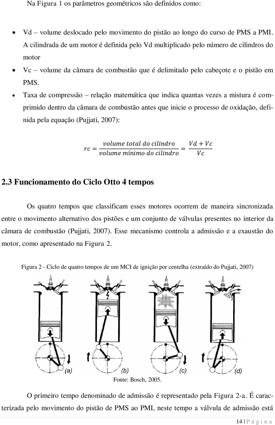 Taxa de compressão relação matemática que indica quantas vezes a mistura é comprimido dentro da câmara de combustão antes que inicie o processo de oxidação, definida pela equação (Pujjati, 2007): 2.