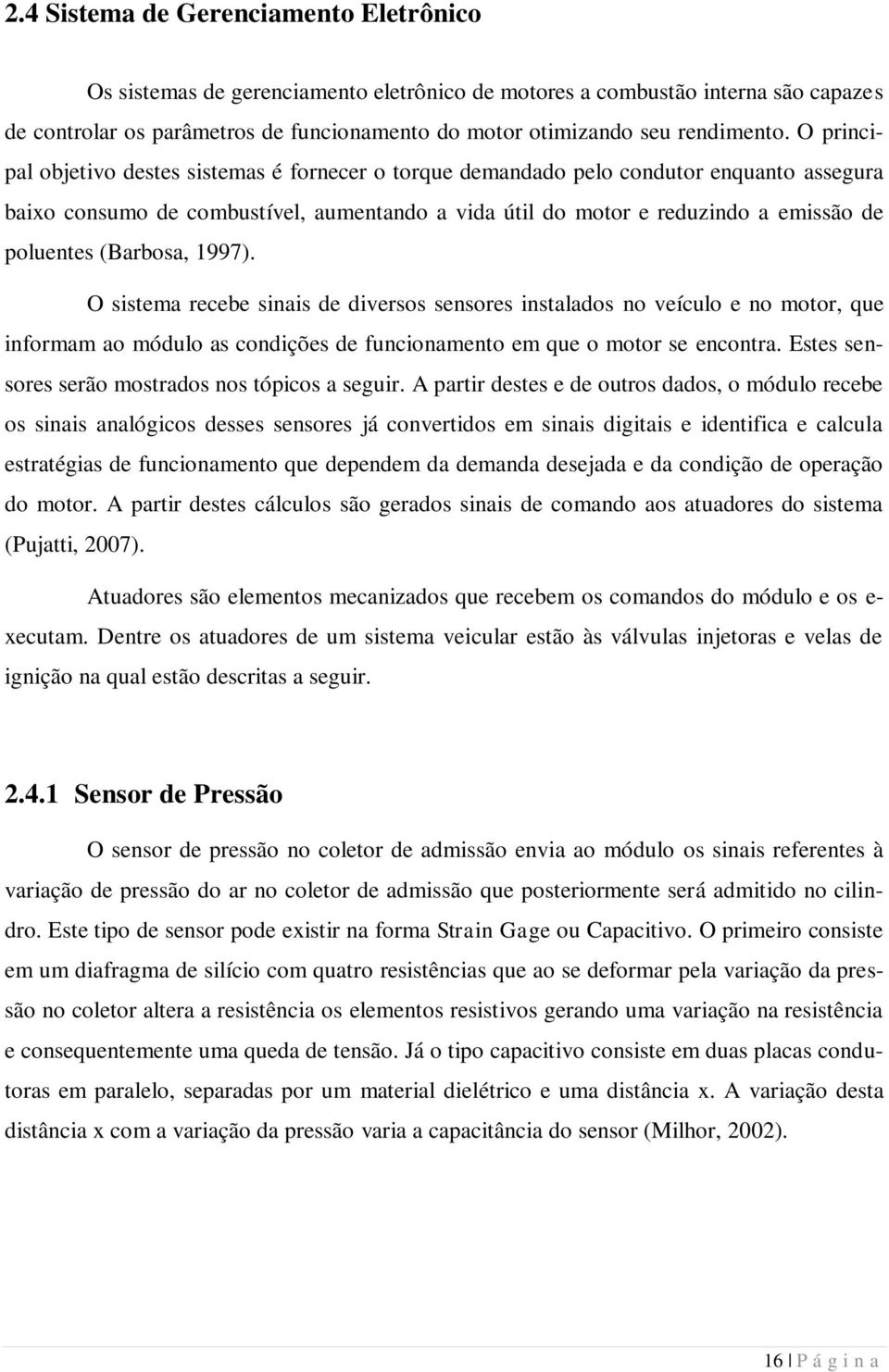 O principal objetivo destes sistemas é fornecer o torque demandado pelo condutor enquanto assegura baixo consumo de combustível, aumentando a vida útil do motor e reduzindo a emissão de poluentes