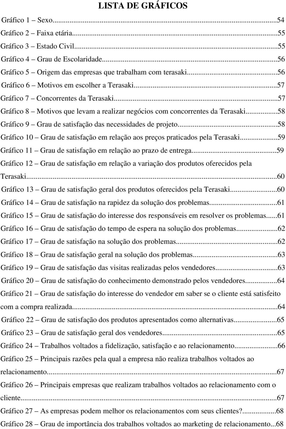 ..58 Gráfico 9 Grau de satisfação das necessidades de projeto...58 Gráfico 10 Grau de satisfação em relação aos preços praticados pela Terasaki.