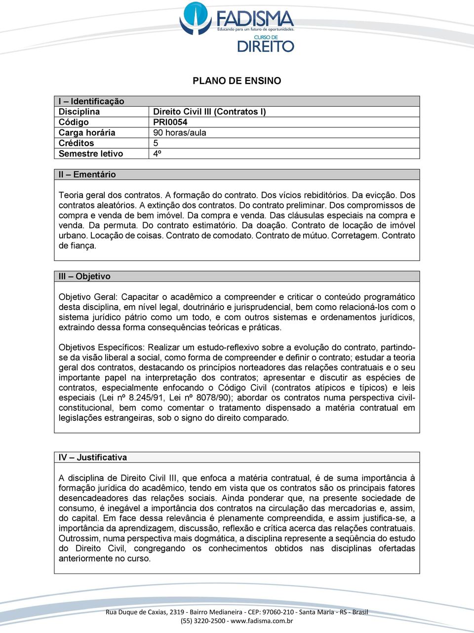 Da compra e venda. Das cláusulas especiais na compra e venda. Da permuta. Do contrato estimatório. Da doação. Contrato de locação de imóvel urbano. Locação de coisas. Contrato de comodato.