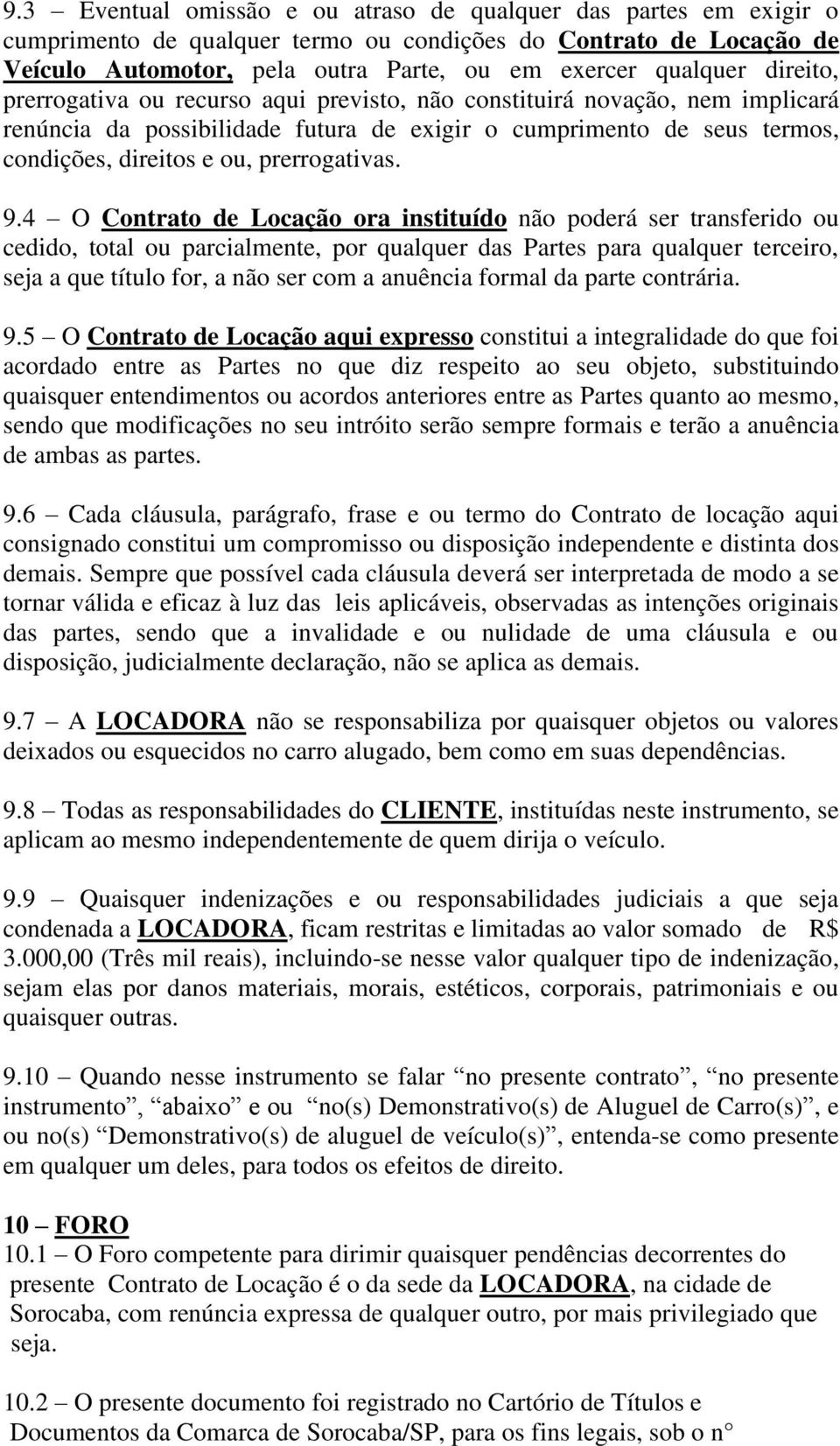 9.4 O Contrato de Locação ora instituído não poderá ser transferido ou cedido, total ou parcialmente, por qualquer das Partes para qualquer terceiro, seja a que título for, a não ser com a anuência