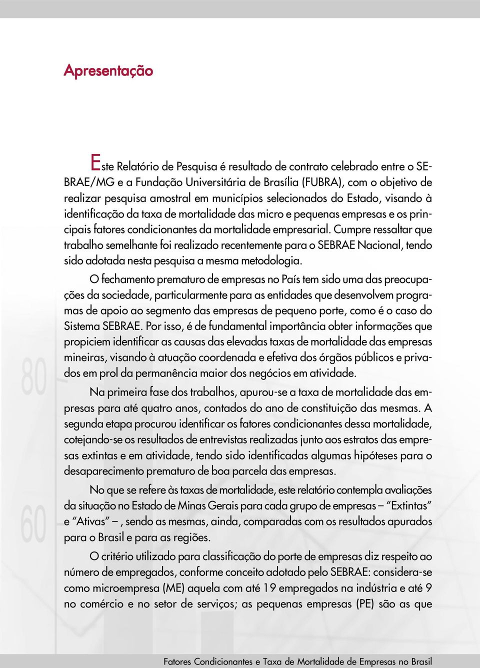 Cumpre ressaltar que trabalho semelhante foi realizado recentemente para o SEBRAE Nacional, tendo sido adotada nesta pesquisa a mesma metodologia.