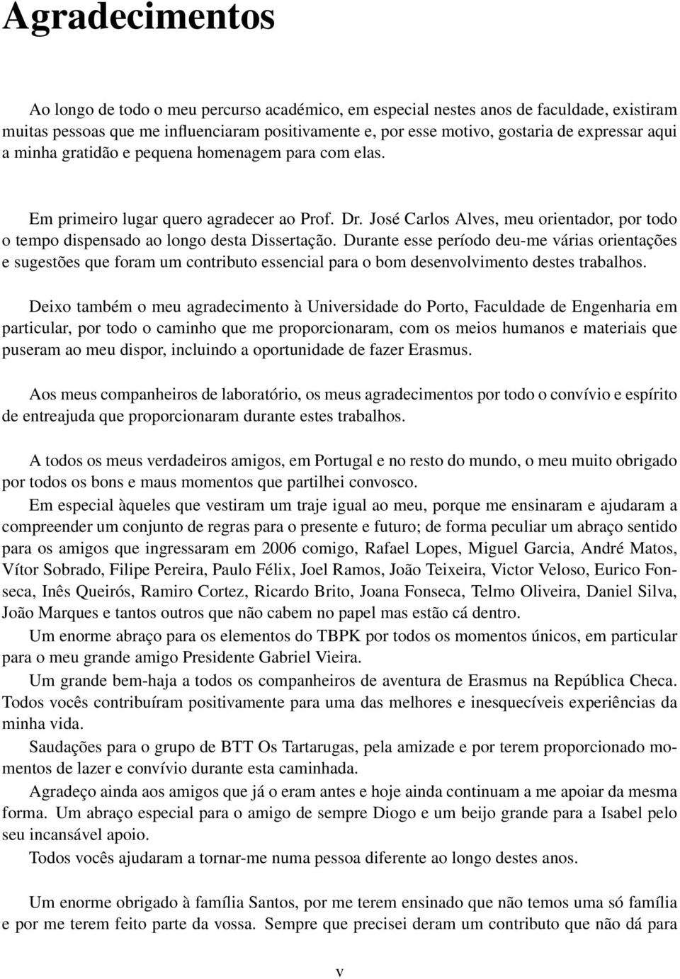 Durante esse período deu-me várias orientações e sugestões que foram um contributo essencial para o bom desenvolvimento destes trabalhos.