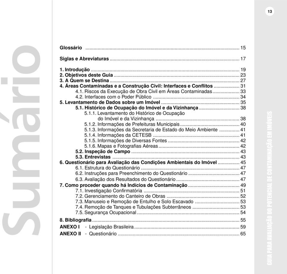 .. 38 5.1.1. Levantamento do Histórico de Ocupação do Imóvel e da Vizinhança... 38 5.1.2. Informações de Prefeituras Municipais... 40 5.1.3. Informações da Secretaria de Estado do Meio Ambiente... 41 5.