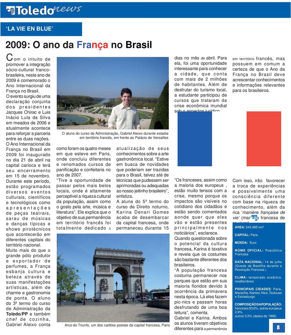 O Ano Internacional da França no Brasil em 2009 foi inaugurado no dia 21 de abril na capital carioca e terá seu encerramento em 15 de novembro.