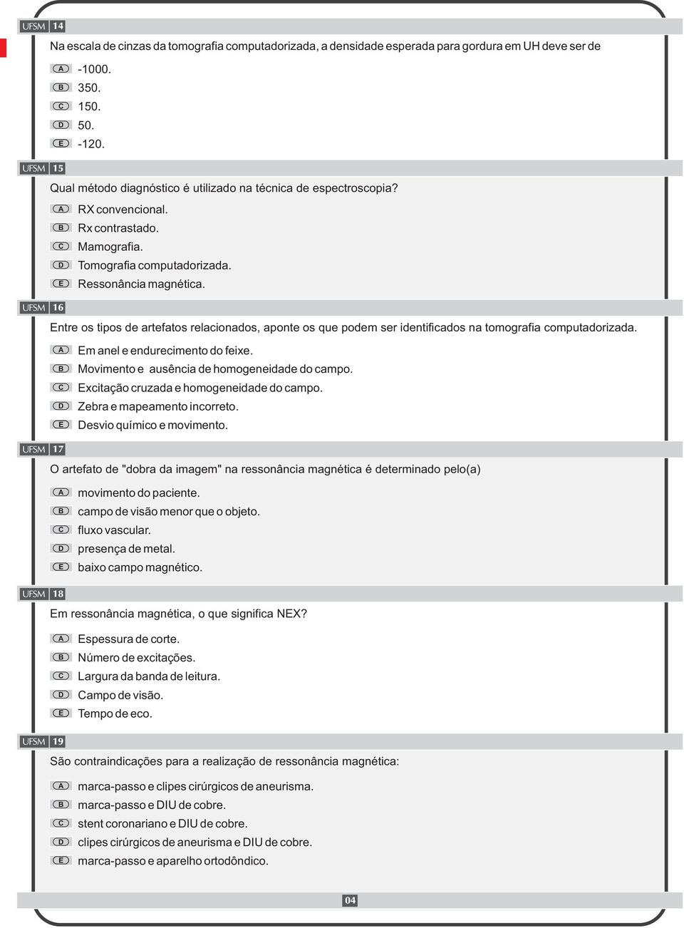 16 ntre os tipos de artefatos relacionados, aponte os que podem ser identificados na tomografia computadorizada. m anel e endurecimento do feixe. Movimento e ausência de homogeneidade do campo.