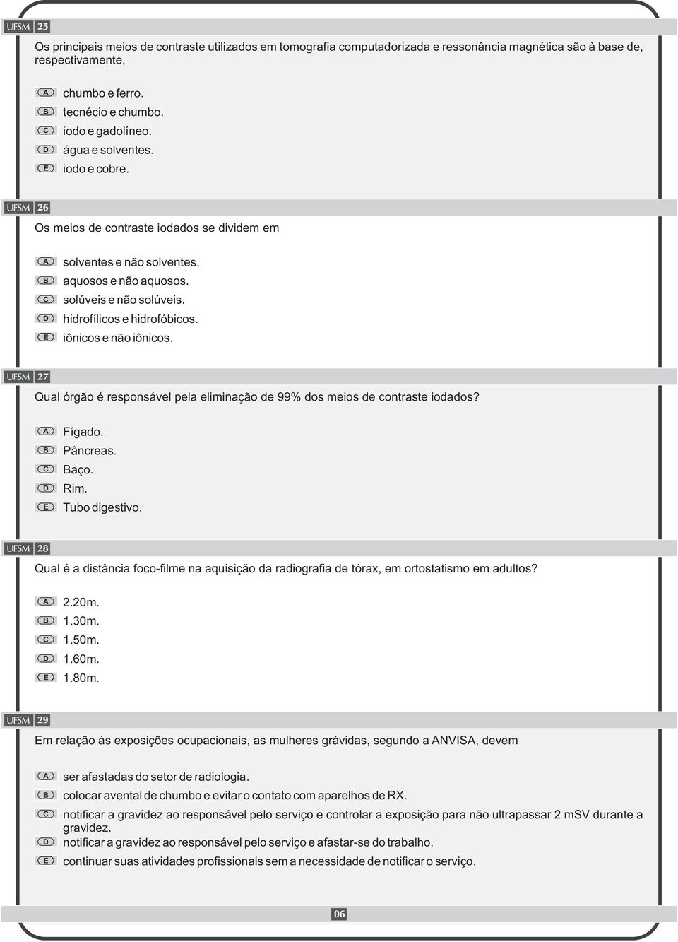 iônicos e não iônicos. 27 Qual órgão é responsável pela eliminação de 99% dos meios de contraste iodados? Fígado. Pâncreas. aço. Rim. Tubo digestivo.