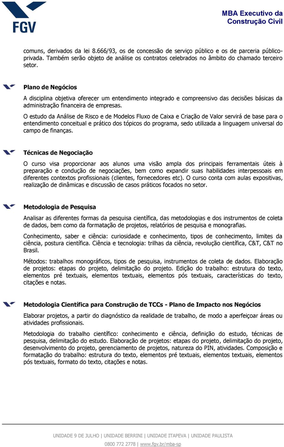 O estudo da Análise de Risco e de Modelos Fluxo de Caixa e Criação de Valor servirá de base para o entendimento conceitual e prático dos tópicos do programa, sedo utilizada a linguagem universal do