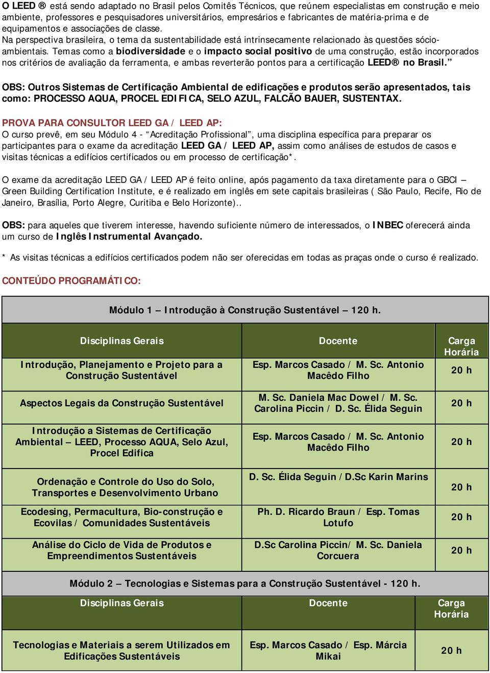 Temas como a biodiversidade e o impacto social positivo de uma construção, estão incorporados nos critérios de avaliação da ferramenta, e ambas reverterão pontos para a certificação LEED no Brasil.