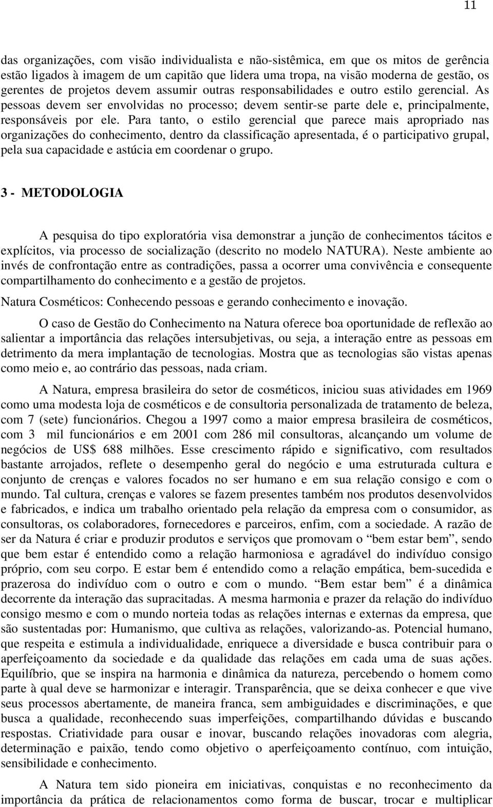 Para tanto, o estilo gerencial que parece mais apropriado nas organizações do conhecimento, dentro da classificação apresentada, é o participativo grupal, pela sua capacidade e astúcia em coordenar o