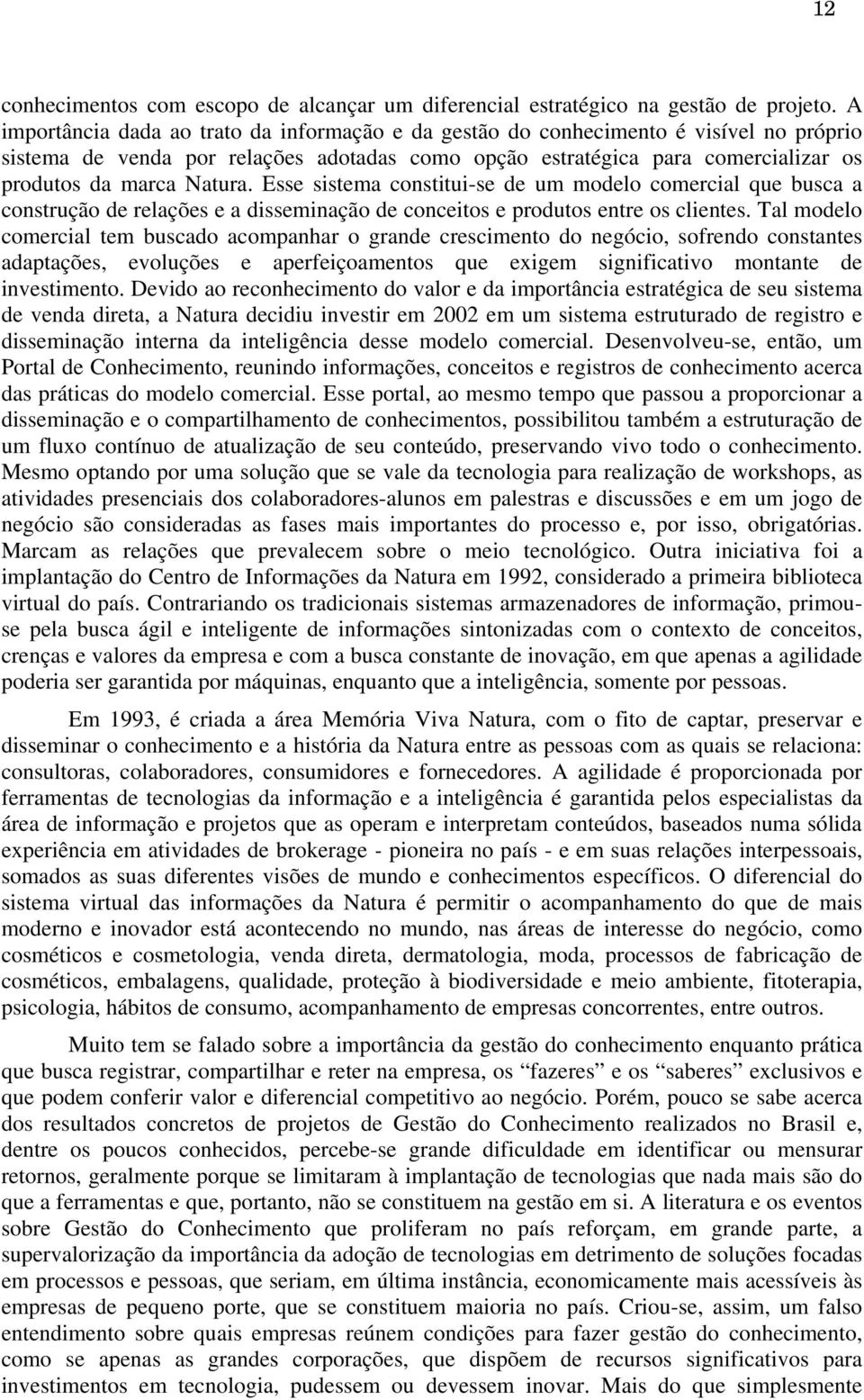 Esse sistema constitui-se de um modelo comercial que busca a construção de relações e a disseminação de conceitos e produtos entre os clientes.