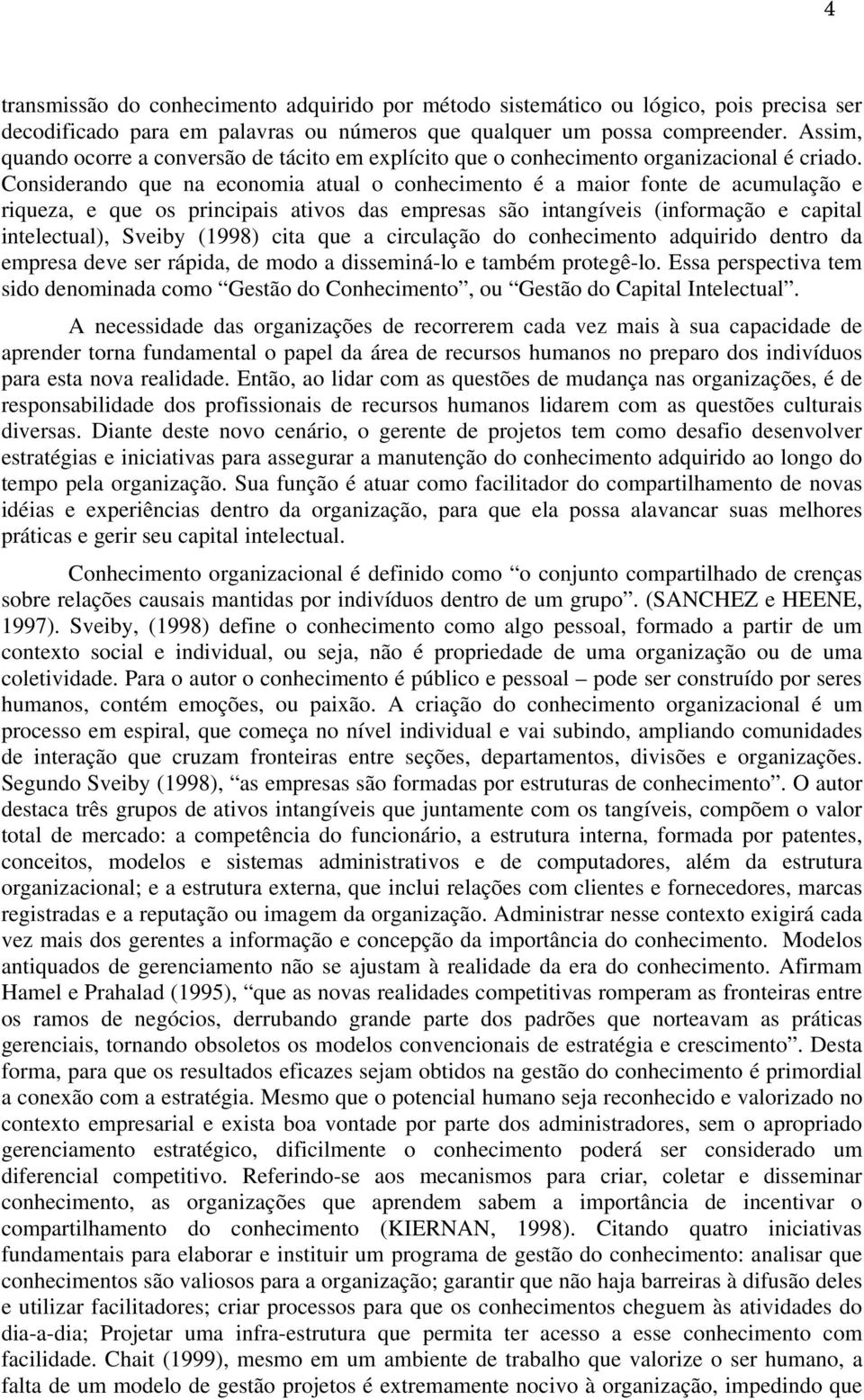 Considerando que na economia atual o conhecimento é a maior fonte de acumulação e riqueza, e que os principais ativos das empresas são intangíveis (informação e capital intelectual), Sveiby (1998)