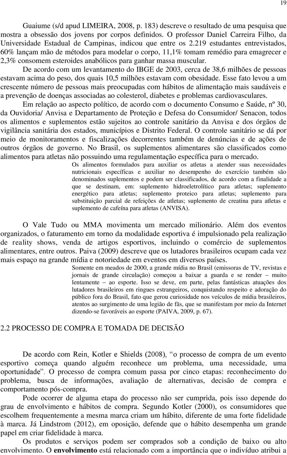 219 estudantes entrevistados, 60% lançam mão de métodos para modelar o corpo, 11,1% tomam remédio para emagrecer e 2,3% consomem esteroides anabólicos para ganhar massa muscular.