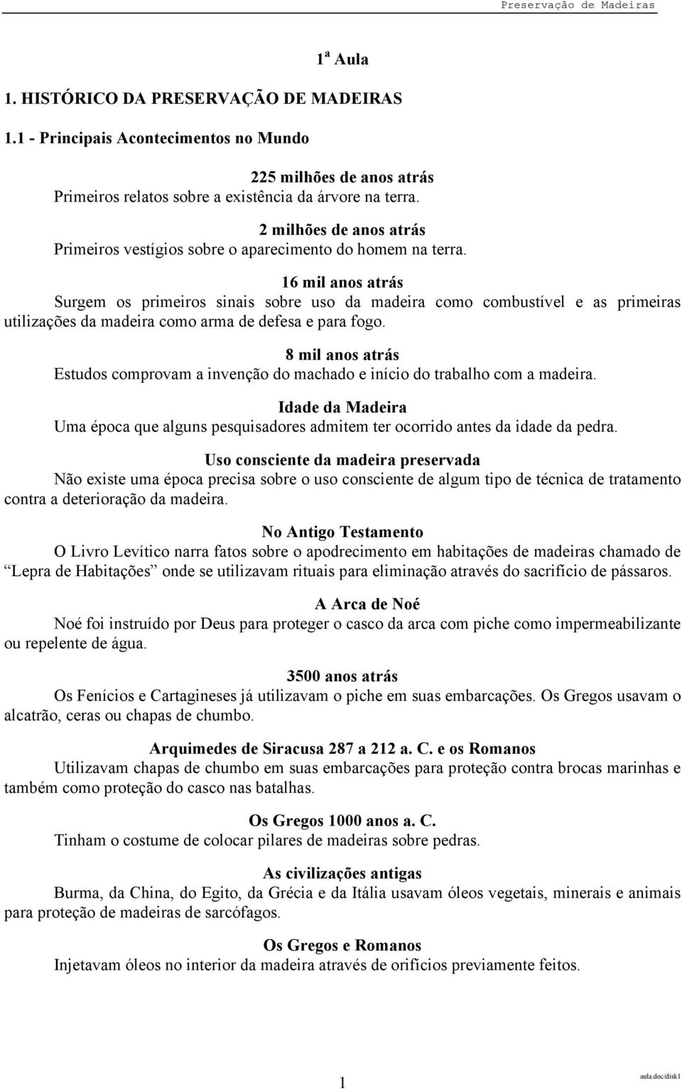 16 mil anos atrás Surgem os primeiros sinais sobre uso da madeira como combustível e as primeiras utilizações da madeira como arma de defesa e para fogo.