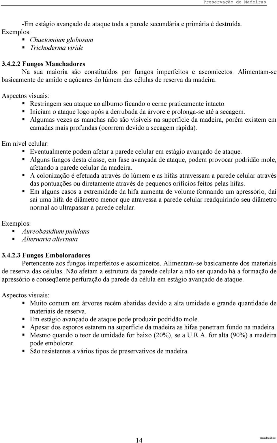 Aspectos visuais: Restringem seu ataque ao alburno ficando o cerne praticamente intacto. Iniciam o ataque logo após a derrubada da árvore e prolonga-se até a secagem.