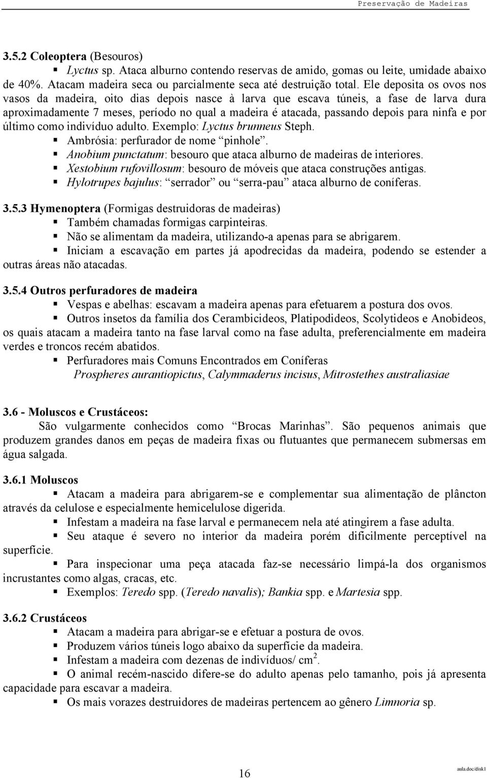 ninfa e por último como indivíduo adulto. Exemplo: Lyctus brunneus Steph. Ambrósia: perfurador de nome pinhole. Anobium punctatum: besouro que ataca alburno de madeiras de interiores.