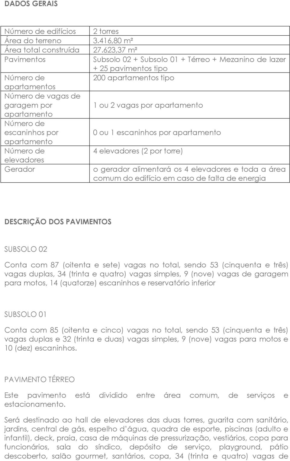 apartamento Número de escaninhos por 0 ou 1 escaninhos por apartamento apartamento Número de 4 elevadores (2 por torre) elevadores Gerador o gerador alimentará os 4 elevadores e toda a área comum do