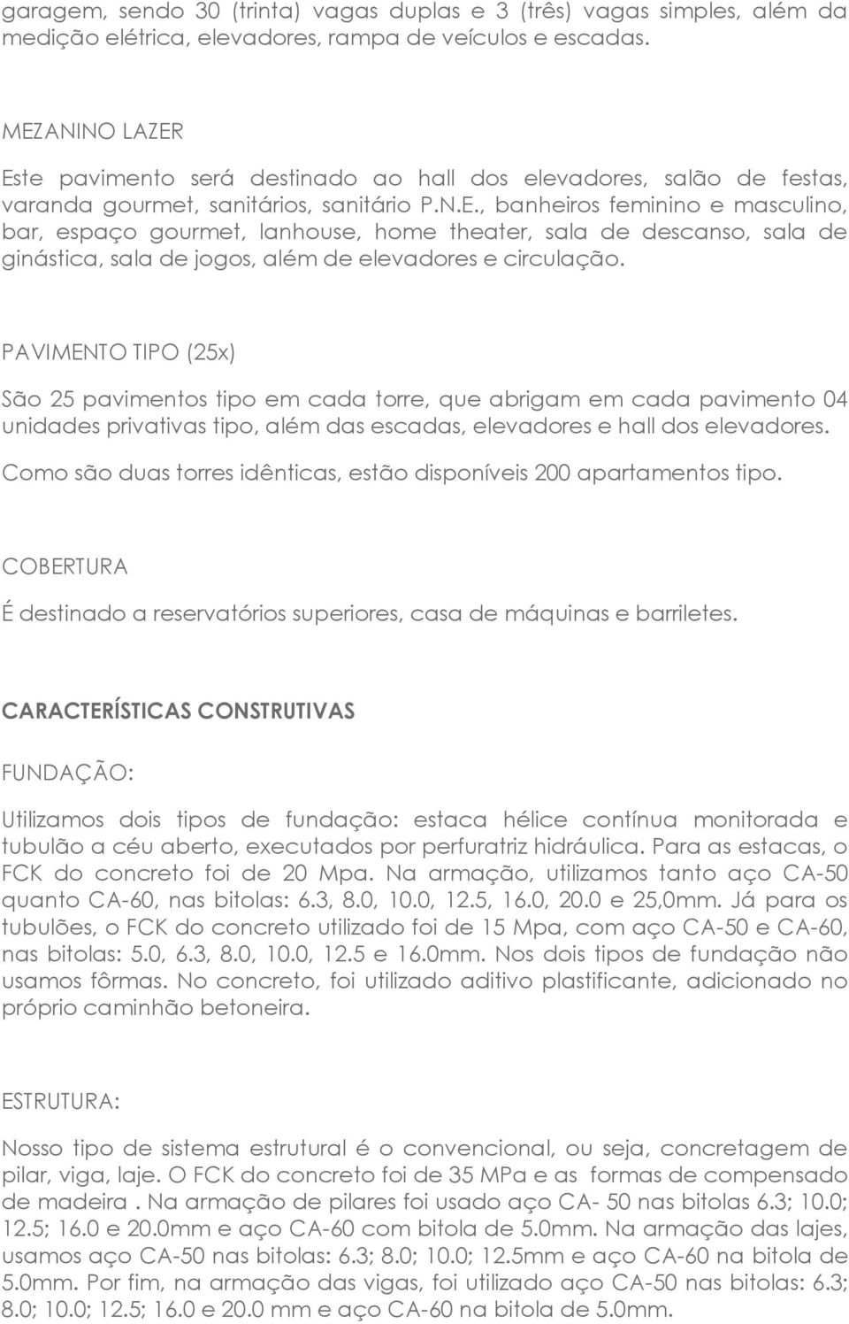 PAVIMENTO TIPO (25x) São 25 pavimentos tipo em cada torre, que abrigam em cada pavimento 04 unidades privativas tipo, além das escadas, elevadores e hall dos elevadores.