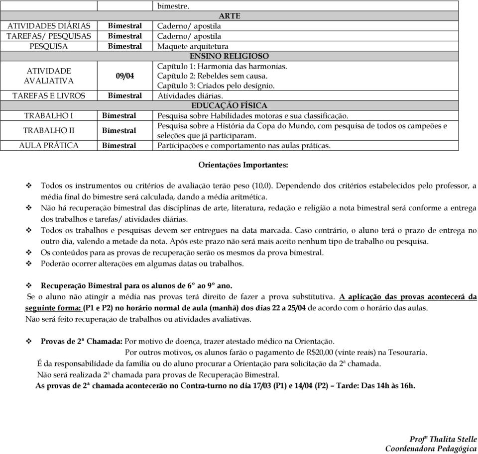 TRABALHO II Pesquisa sobre a História da Copa do Mundo, com pesquisa de todos os campeões e seleções que já participaram. AULA PRÁTICA Participações e comportamento nas aulas práticas.